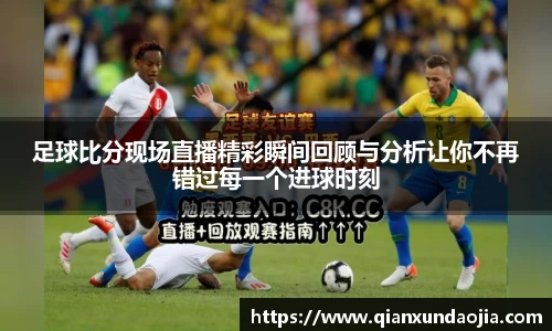 足球比分现场直播精彩瞬间回顾与分析让你不再错过每一个进球时刻