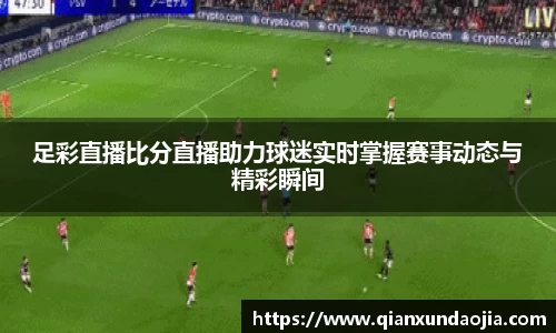 足彩直播比分直播助力球迷实时掌握赛事动态与精彩瞬间
