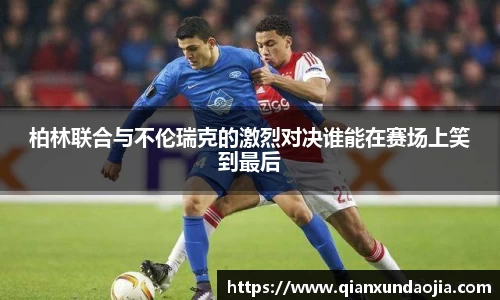 柏林联合与不伦瑞克的激烈对决谁能在赛场上笑到最后